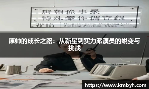 原帅的成长之路：从新星到实力派演员的蜕变与挑战