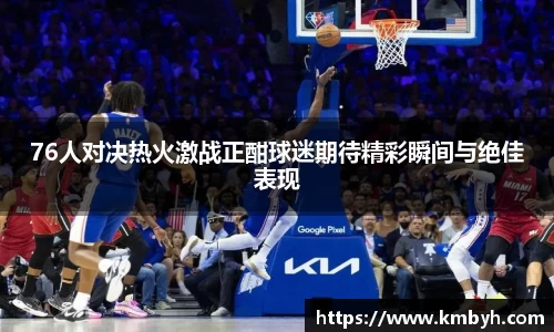 76人对决热火激战正酣球迷期待精彩瞬间与绝佳表现