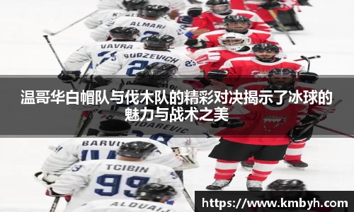 温哥华白帽队与伐木队的精彩对决揭示了冰球的魅力与战术之美